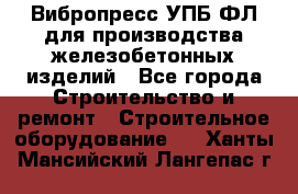 Вибропресс УПБ-ФЛ для производства железобетонных изделий - Все города Строительство и ремонт » Строительное оборудование   . Ханты-Мансийский,Лангепас г.